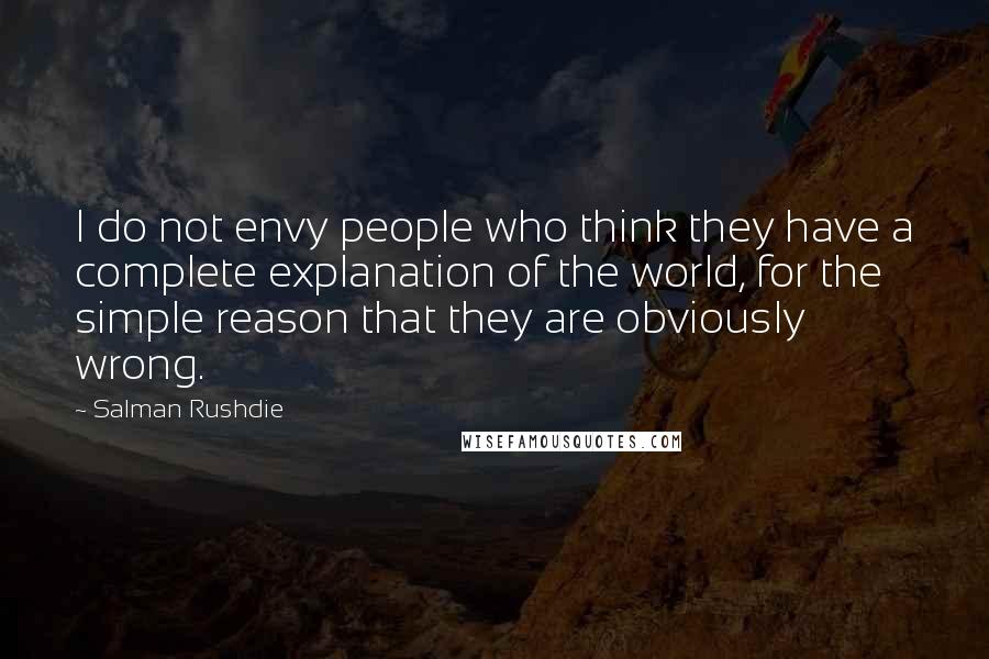 Salman Rushdie Quotes: I do not envy people who think they have a complete explanation of the world, for the simple reason that they are obviously wrong.