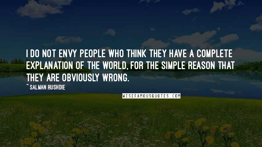 Salman Rushdie Quotes: I do not envy people who think they have a complete explanation of the world, for the simple reason that they are obviously wrong.