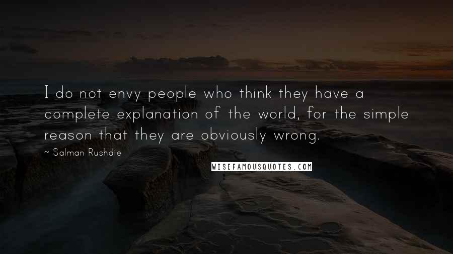 Salman Rushdie Quotes: I do not envy people who think they have a complete explanation of the world, for the simple reason that they are obviously wrong.