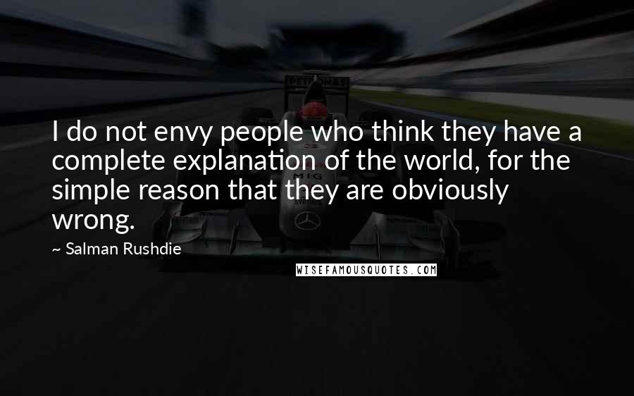 Salman Rushdie Quotes: I do not envy people who think they have a complete explanation of the world, for the simple reason that they are obviously wrong.