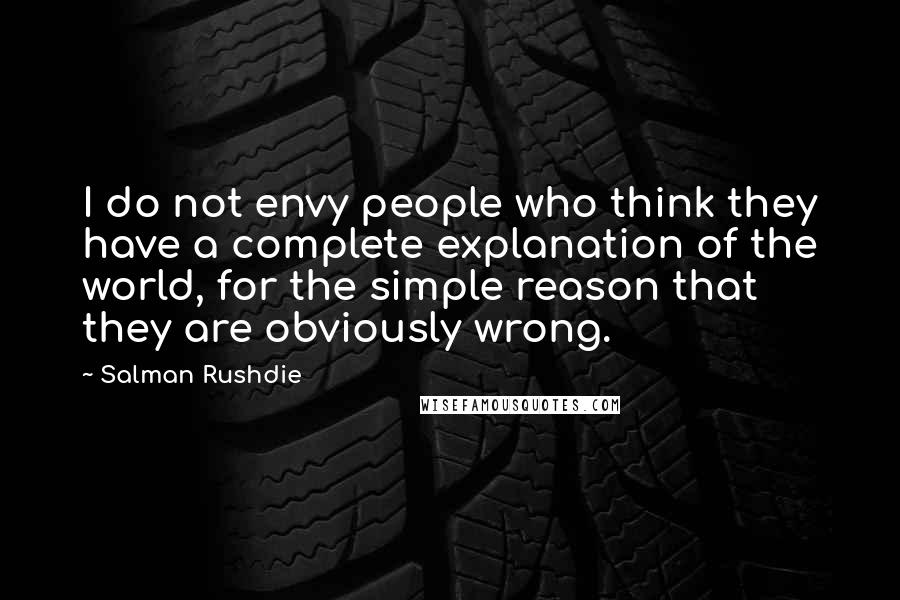 Salman Rushdie Quotes: I do not envy people who think they have a complete explanation of the world, for the simple reason that they are obviously wrong.
