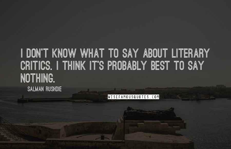 Salman Rushdie Quotes: I don't know what to say about literary critics. I think it's probably best to say nothing.