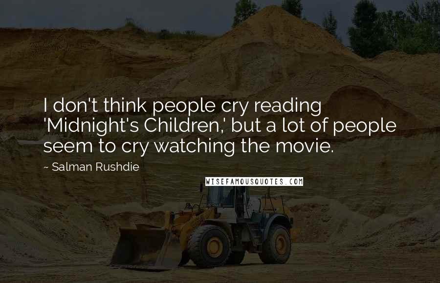 Salman Rushdie Quotes: I don't think people cry reading 'Midnight's Children,' but a lot of people seem to cry watching the movie.