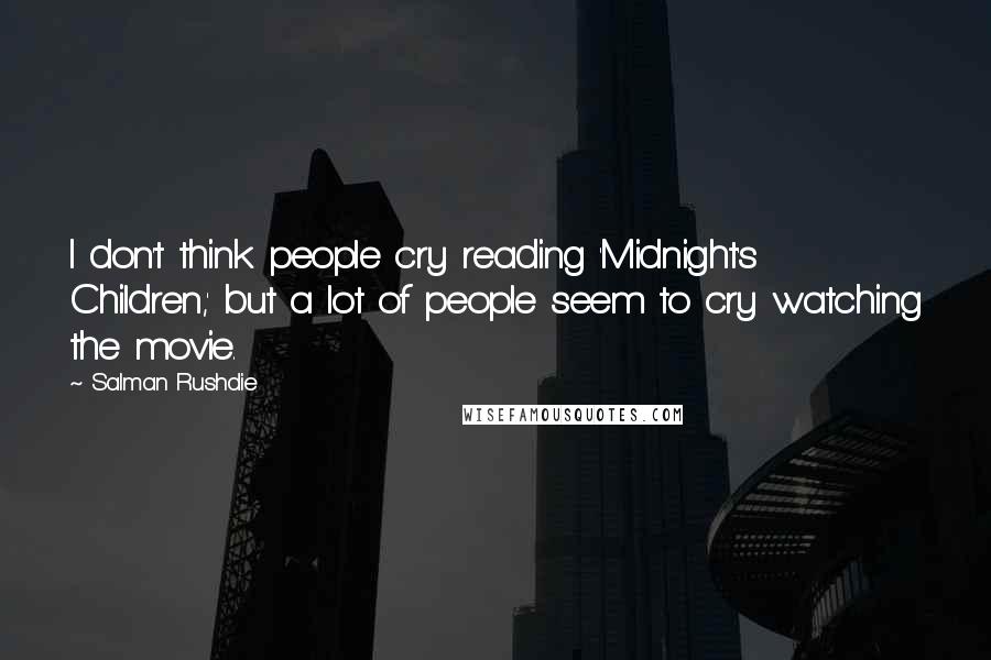 Salman Rushdie Quotes: I don't think people cry reading 'Midnight's Children,' but a lot of people seem to cry watching the movie.