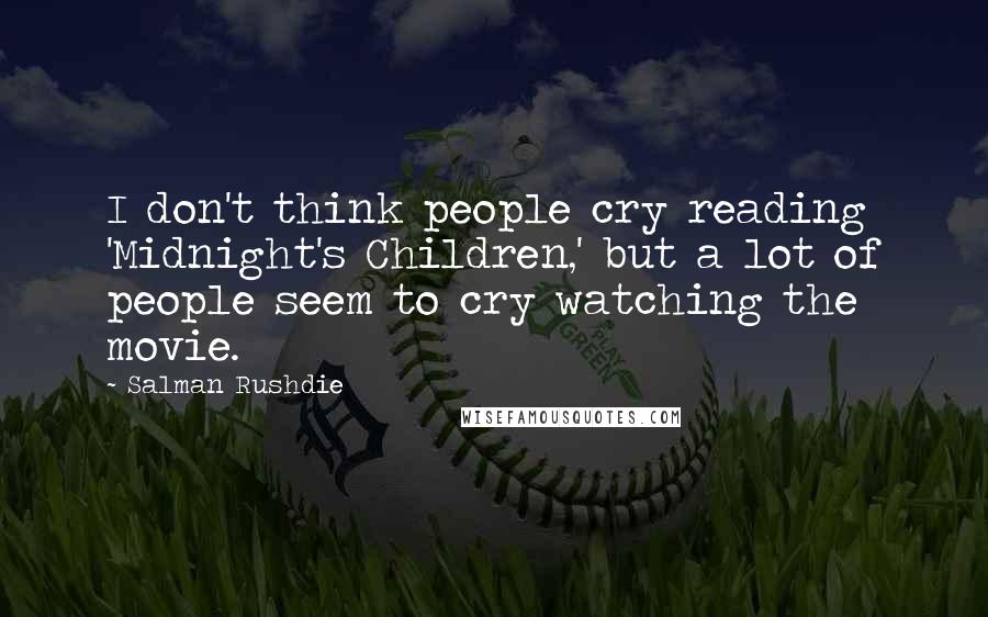 Salman Rushdie Quotes: I don't think people cry reading 'Midnight's Children,' but a lot of people seem to cry watching the movie.