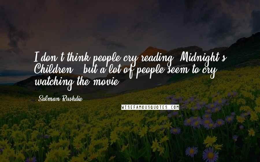 Salman Rushdie Quotes: I don't think people cry reading 'Midnight's Children,' but a lot of people seem to cry watching the movie.