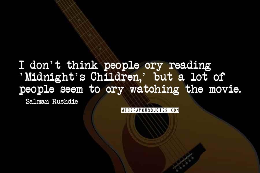 Salman Rushdie Quotes: I don't think people cry reading 'Midnight's Children,' but a lot of people seem to cry watching the movie.