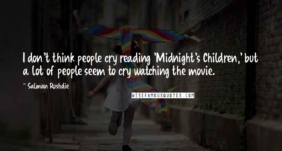 Salman Rushdie Quotes: I don't think people cry reading 'Midnight's Children,' but a lot of people seem to cry watching the movie.