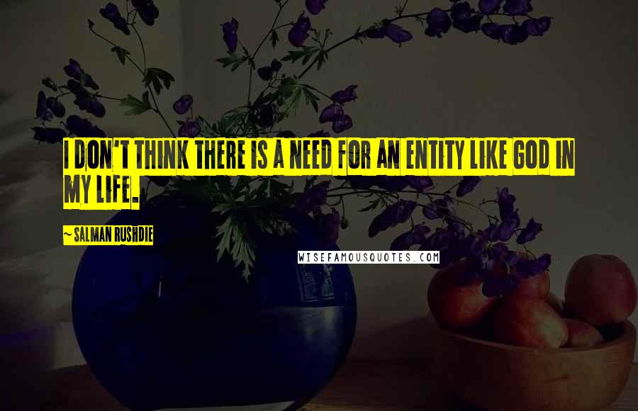 Salman Rushdie Quotes: I don't think there is a need for an entity like God in my life.