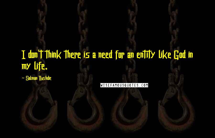 Salman Rushdie Quotes: I don't think there is a need for an entity like God in my life.