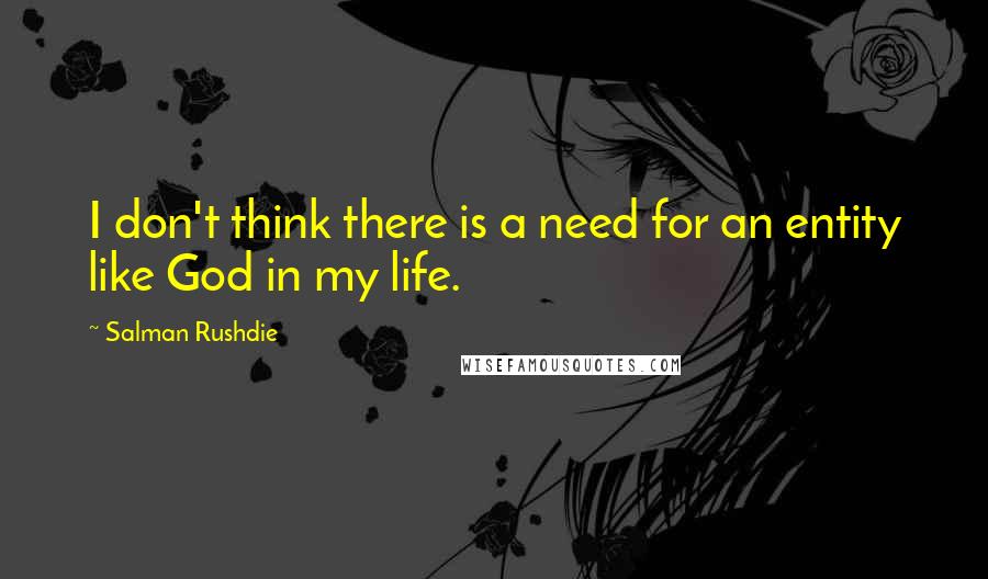 Salman Rushdie Quotes: I don't think there is a need for an entity like God in my life.