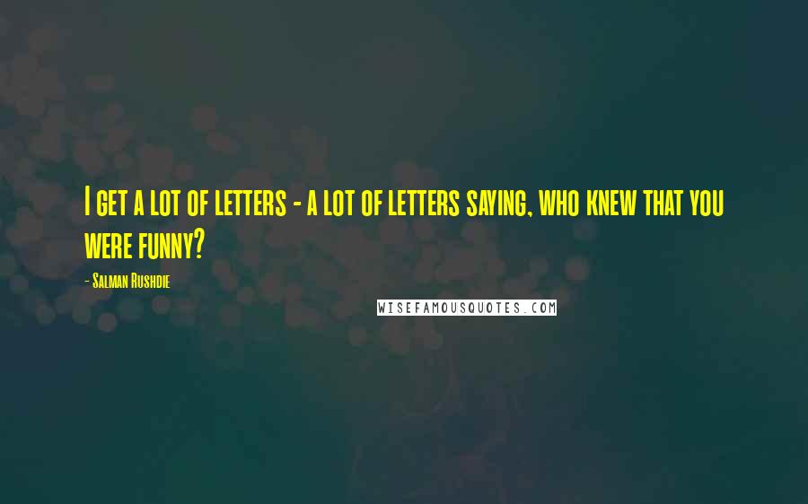 Salman Rushdie Quotes: I get a lot of letters - a lot of letters saying, who knew that you were funny?