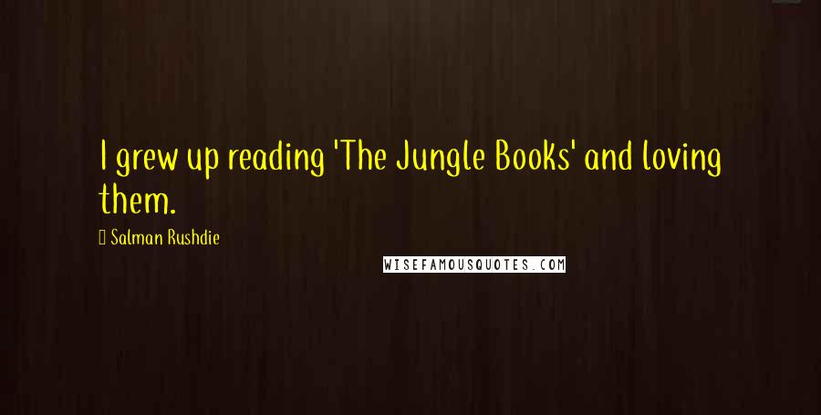 Salman Rushdie Quotes: I grew up reading 'The Jungle Books' and loving them.