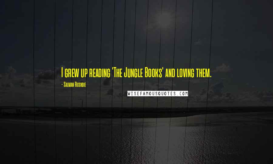 Salman Rushdie Quotes: I grew up reading 'The Jungle Books' and loving them.