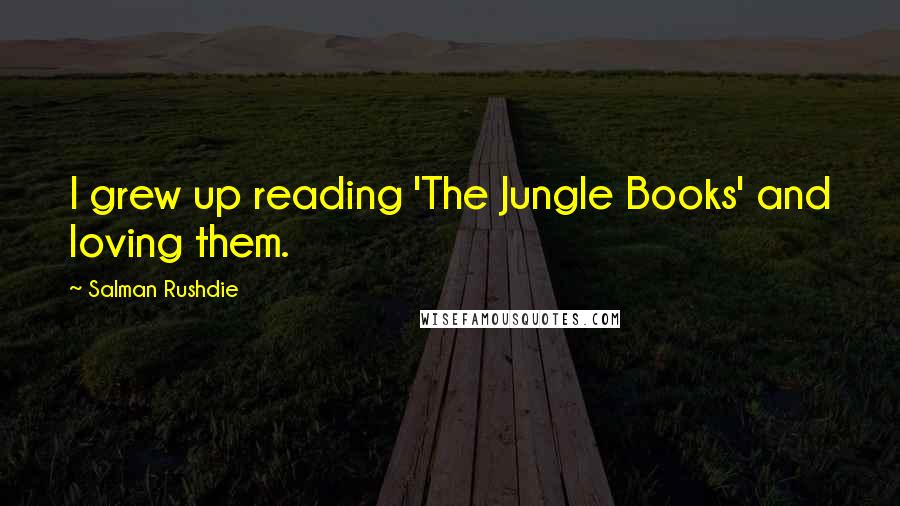 Salman Rushdie Quotes: I grew up reading 'The Jungle Books' and loving them.