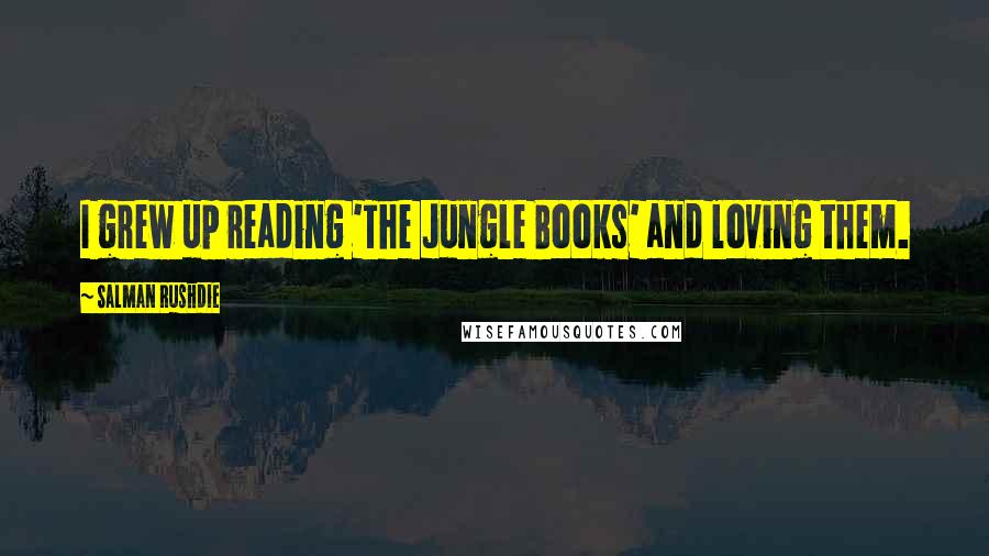 Salman Rushdie Quotes: I grew up reading 'The Jungle Books' and loving them.