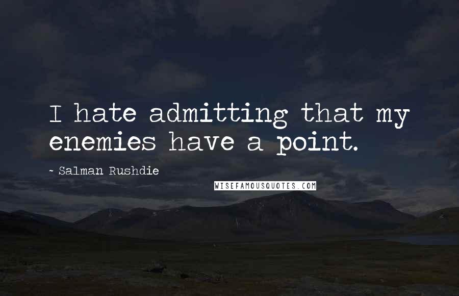 Salman Rushdie Quotes: I hate admitting that my enemies have a point.