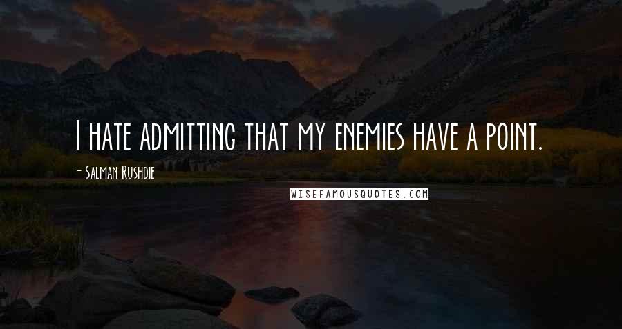 Salman Rushdie Quotes: I hate admitting that my enemies have a point.