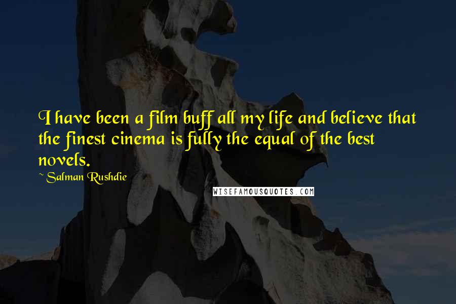 Salman Rushdie Quotes: I have been a film buff all my life and believe that the finest cinema is fully the equal of the best novels.