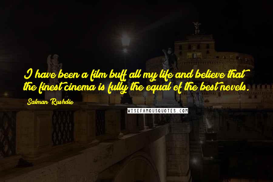 Salman Rushdie Quotes: I have been a film buff all my life and believe that the finest cinema is fully the equal of the best novels.