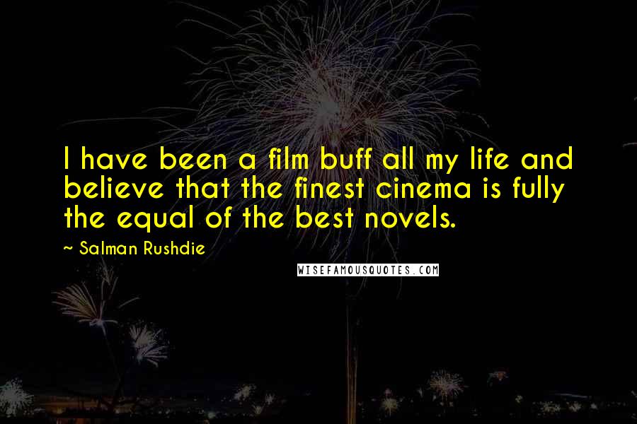 Salman Rushdie Quotes: I have been a film buff all my life and believe that the finest cinema is fully the equal of the best novels.