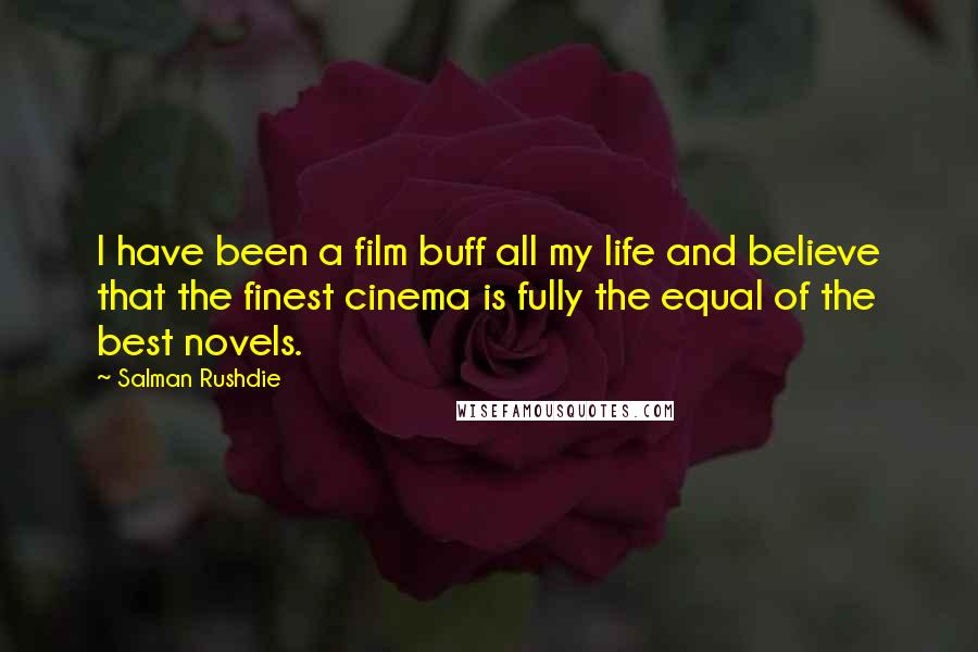 Salman Rushdie Quotes: I have been a film buff all my life and believe that the finest cinema is fully the equal of the best novels.