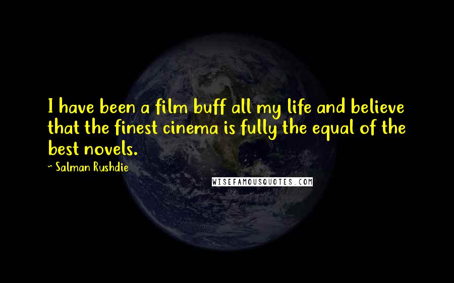 Salman Rushdie Quotes: I have been a film buff all my life and believe that the finest cinema is fully the equal of the best novels.