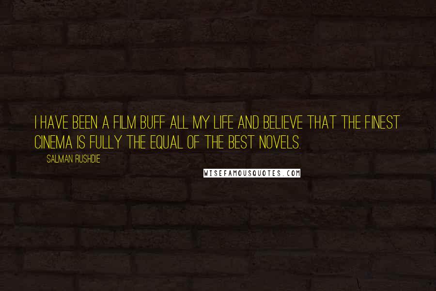 Salman Rushdie Quotes: I have been a film buff all my life and believe that the finest cinema is fully the equal of the best novels.