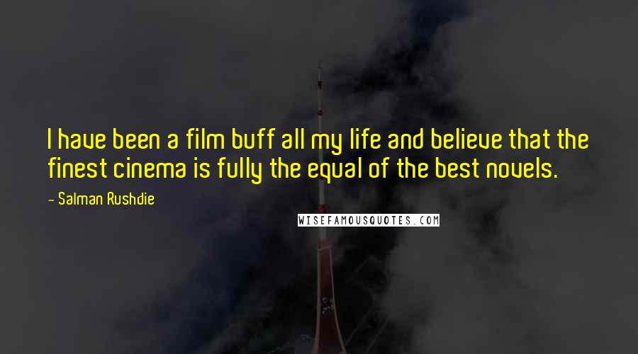 Salman Rushdie Quotes: I have been a film buff all my life and believe that the finest cinema is fully the equal of the best novels.