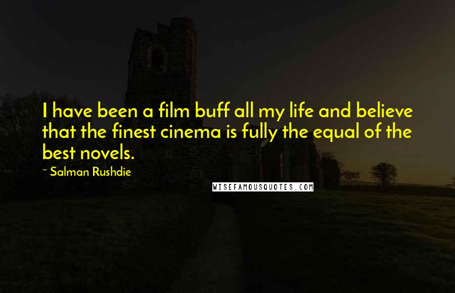 Salman Rushdie Quotes: I have been a film buff all my life and believe that the finest cinema is fully the equal of the best novels.