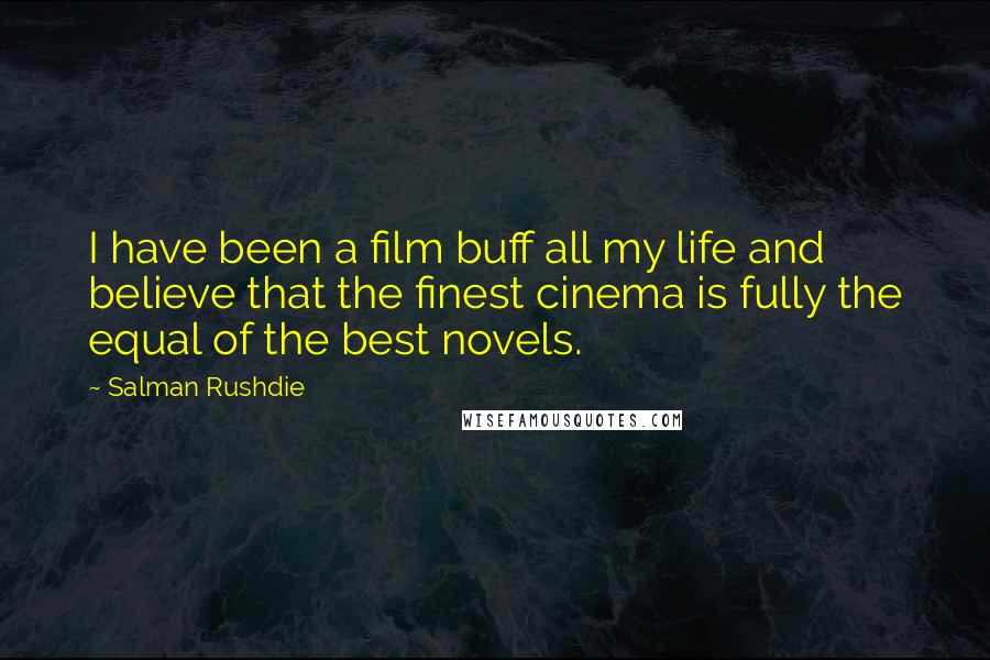 Salman Rushdie Quotes: I have been a film buff all my life and believe that the finest cinema is fully the equal of the best novels.