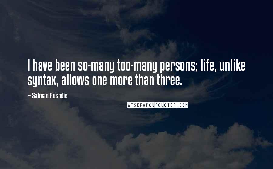 Salman Rushdie Quotes: I have been so-many too-many persons; life, unlike syntax, allows one more than three.