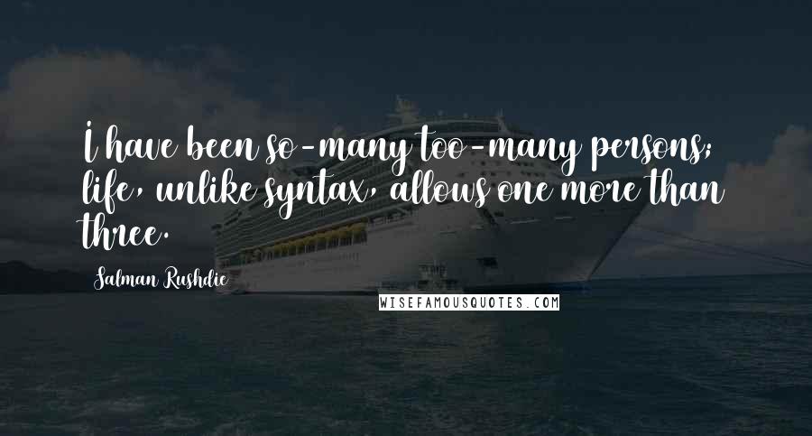 Salman Rushdie Quotes: I have been so-many too-many persons; life, unlike syntax, allows one more than three.