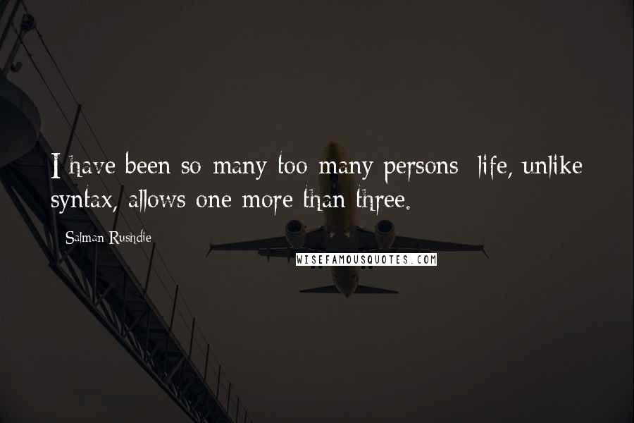 Salman Rushdie Quotes: I have been so-many too-many persons; life, unlike syntax, allows one more than three.