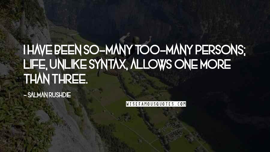 Salman Rushdie Quotes: I have been so-many too-many persons; life, unlike syntax, allows one more than three.