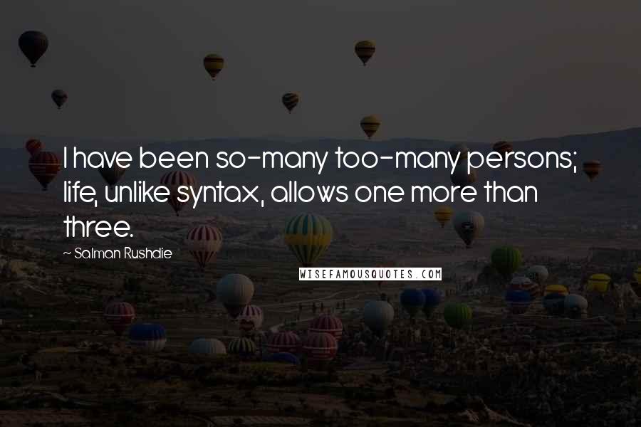 Salman Rushdie Quotes: I have been so-many too-many persons; life, unlike syntax, allows one more than three.
