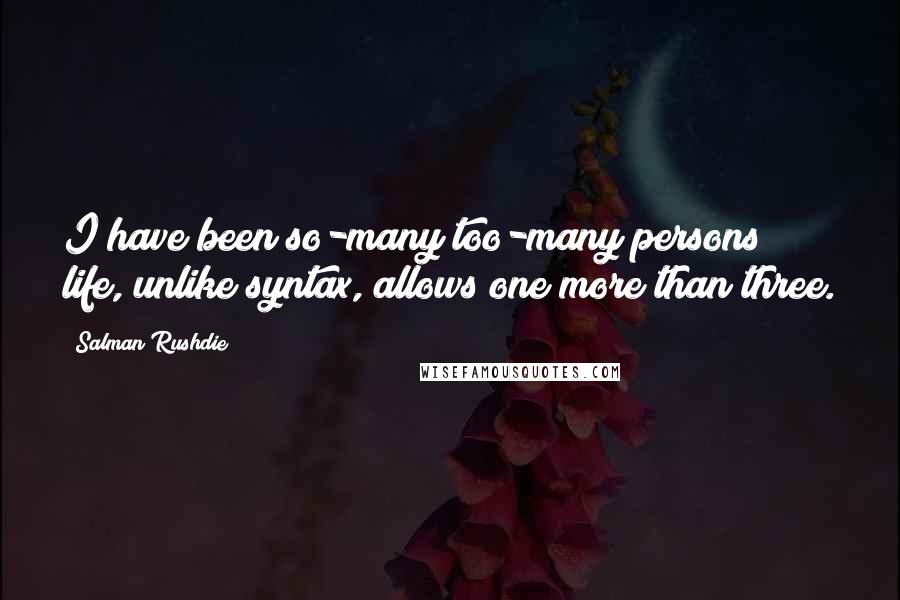 Salman Rushdie Quotes: I have been so-many too-many persons; life, unlike syntax, allows one more than three.