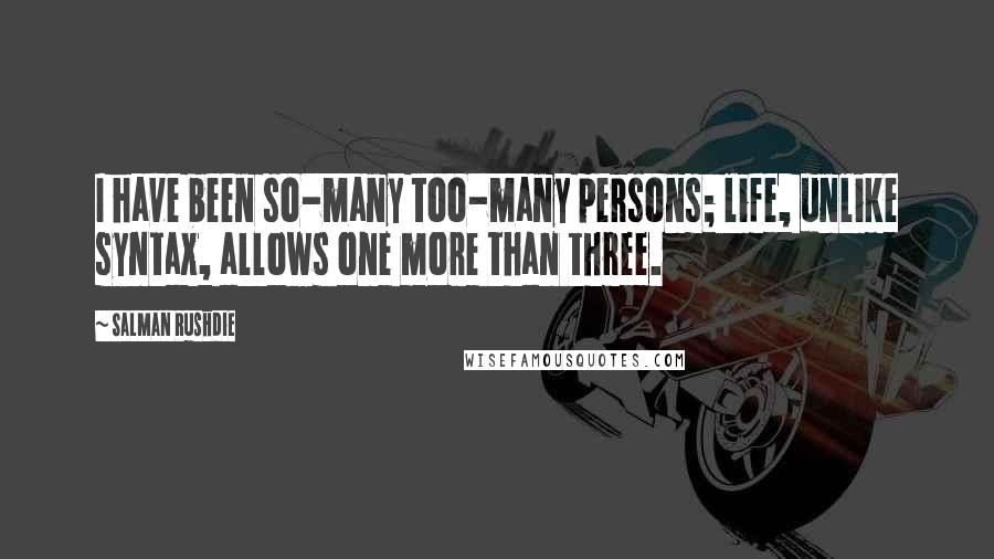 Salman Rushdie Quotes: I have been so-many too-many persons; life, unlike syntax, allows one more than three.