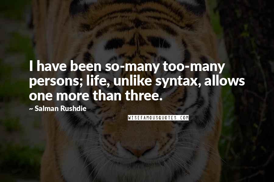 Salman Rushdie Quotes: I have been so-many too-many persons; life, unlike syntax, allows one more than three.