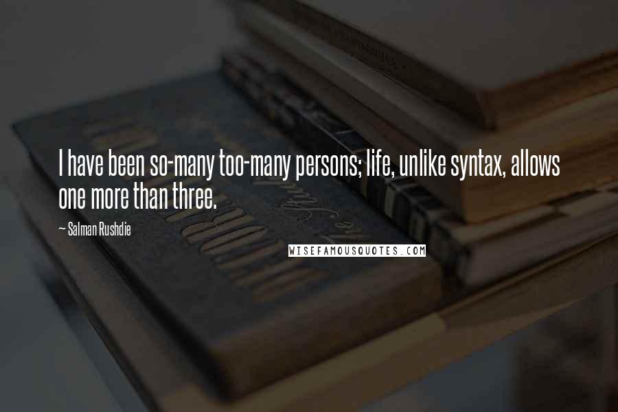 Salman Rushdie Quotes: I have been so-many too-many persons; life, unlike syntax, allows one more than three.