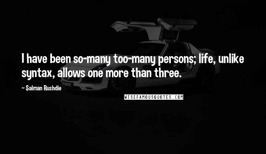 Salman Rushdie Quotes: I have been so-many too-many persons; life, unlike syntax, allows one more than three.