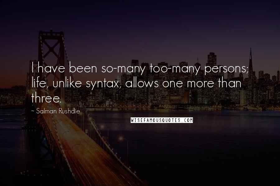 Salman Rushdie Quotes: I have been so-many too-many persons; life, unlike syntax, allows one more than three.