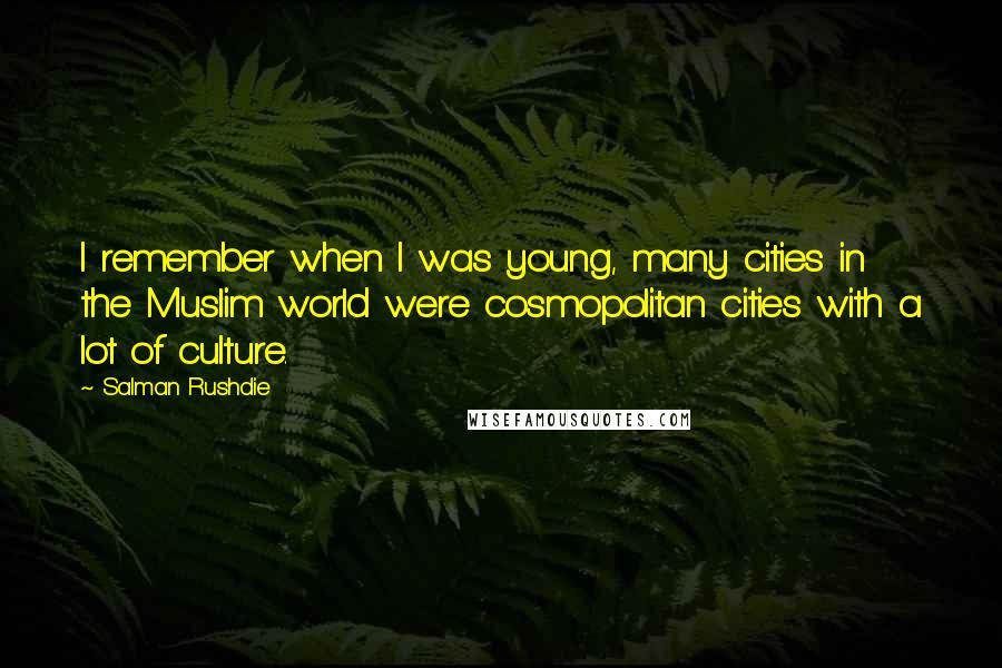 Salman Rushdie Quotes: I remember when I was young, many cities in the Muslim world were cosmopolitan cities with a lot of culture.