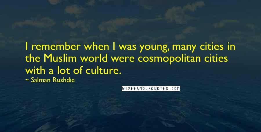 Salman Rushdie Quotes: I remember when I was young, many cities in the Muslim world were cosmopolitan cities with a lot of culture.