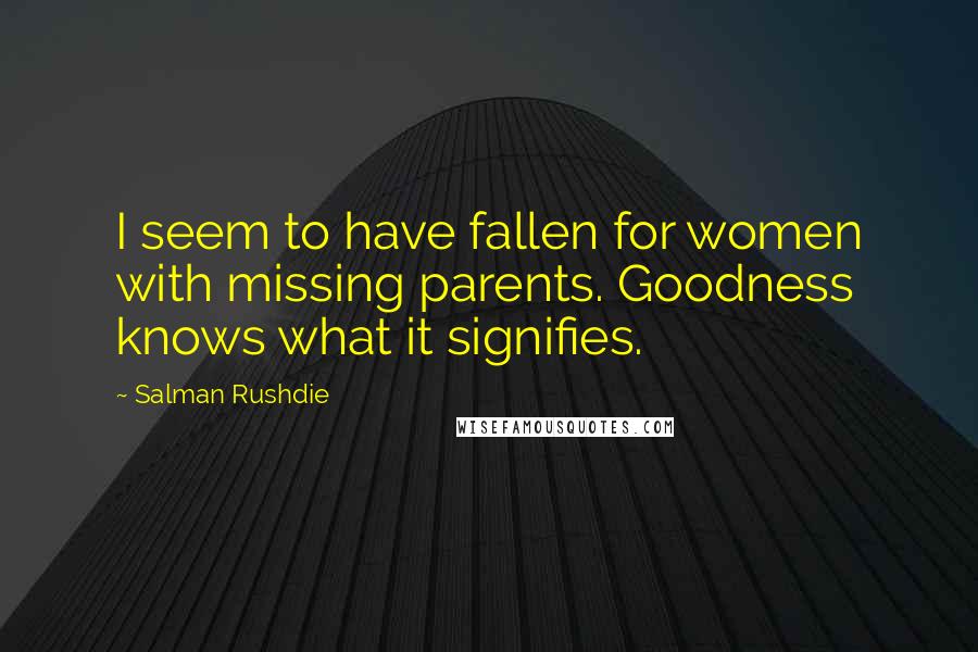 Salman Rushdie Quotes: I seem to have fallen for women with missing parents. Goodness knows what it signifies.