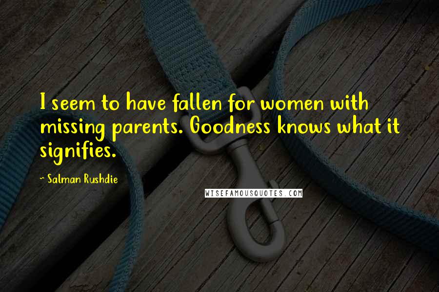 Salman Rushdie Quotes: I seem to have fallen for women with missing parents. Goodness knows what it signifies.