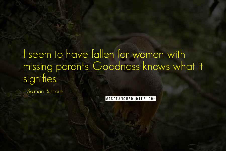 Salman Rushdie Quotes: I seem to have fallen for women with missing parents. Goodness knows what it signifies.
