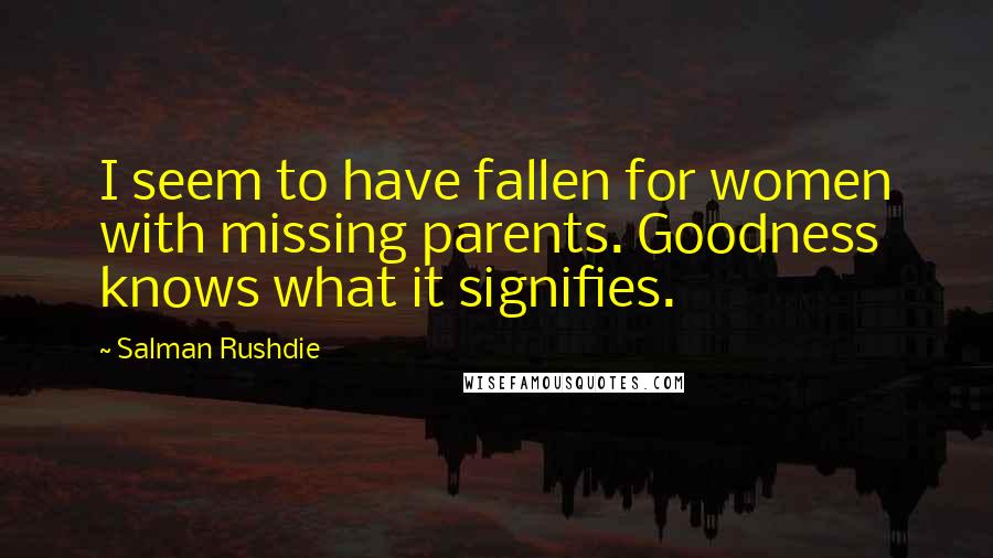 Salman Rushdie Quotes: I seem to have fallen for women with missing parents. Goodness knows what it signifies.