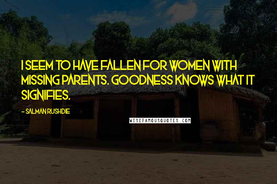 Salman Rushdie Quotes: I seem to have fallen for women with missing parents. Goodness knows what it signifies.