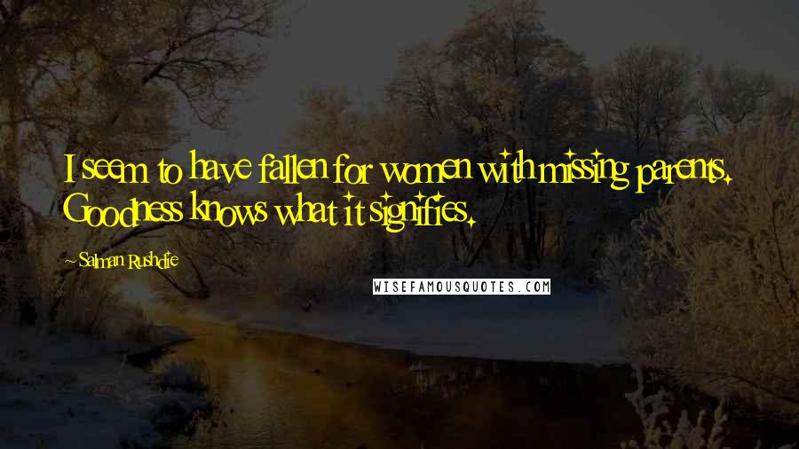 Salman Rushdie Quotes: I seem to have fallen for women with missing parents. Goodness knows what it signifies.